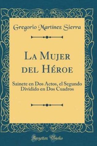 Cover of La Mujer del Héroe: Sainete en Dos Actos, el Segundo Dividido en Dos Cuadros (Classic Reprint)