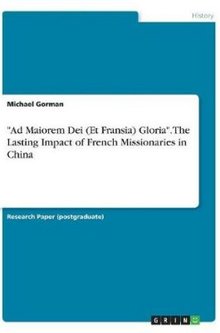 Cover of Ad Maiorem Dei (Et Fransia) Gloria. The Lasting Impact of French Missionaries in China