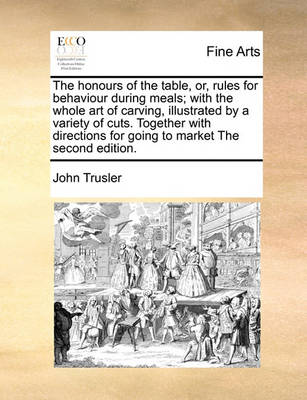 Book cover for The Honours of the Table, Or, Rules for Behaviour During Meals; With the Whole Art of Carving, Illustrated by a Variety of Cuts. Together with Directions for Going to Market the Second Edition.