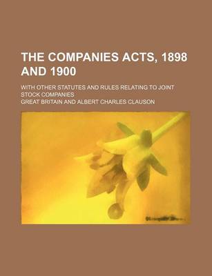 Book cover for The Companies Acts, 1898 and 1900; With Other Statutes and Rules Relating to Joint Stock Companies