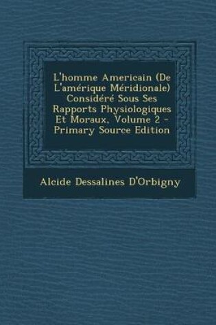 Cover of L'Homme Americain (de L'Amerique Meridionale) Considere Sous Ses Rapports Physiologiques Et Moraux, Volume 2 - Primary Source Edition
