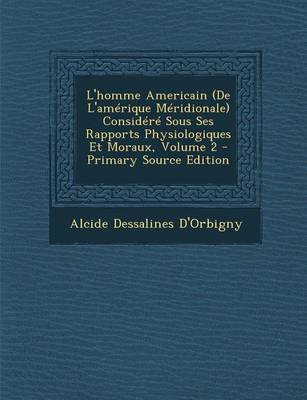 Book cover for L'Homme Americain (de L'Amerique Meridionale) Considere Sous Ses Rapports Physiologiques Et Moraux, Volume 2 - Primary Source Edition