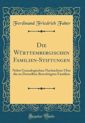 Book cover for Die Württembergischen Familien-Stiftungen: Nebst Genealogischen Nachrichten Über die zu Denselben Berechtigten Familien (Classic Reprint)