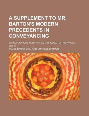 Book cover for A Supplement to Mr. Barton's Modern Precedents in Conveyancing; With a Copious and Particular Index to the Whole Work