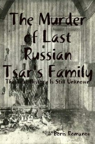 Cover of The Murder of Last Russian Tsar's Family: The True History Is Still Unknown