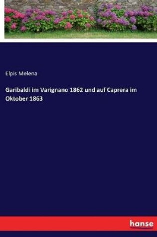 Cover of Garibaldi im Varignano 1862 und auf Caprera im Oktober 1863