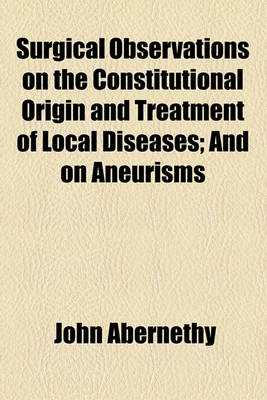 Book cover for Surgical Observations on the Constitutional Origin and Treatment of Local Diseases; And on Aneurisms