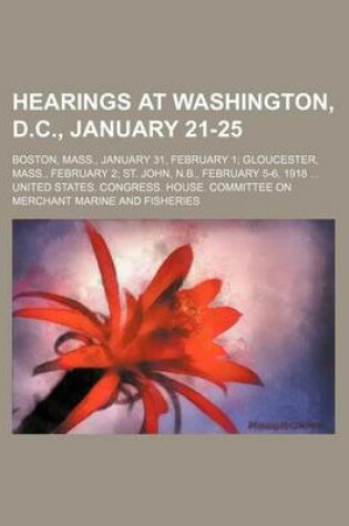 Cover of Hearings at Washington, D.C., January 21-25; Boston, Mass., January 31, February 1 Gloucester, Mass., February 2 St. John, N.B., February 5-6. 1918