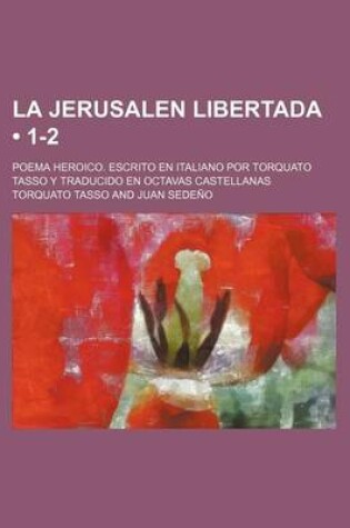 Cover of La Jerusalen Libertada (1-2); Poema Heroico. Escrito En Italiano Por Torquato Tasso y Traducido En Octavas Castellanas