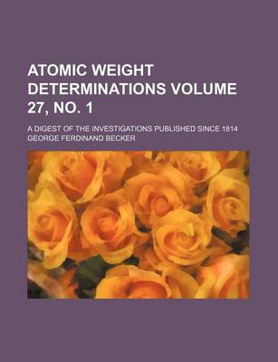 Book cover for Atomic Weight Determinations Volume 27, No. 1; A Digest of the Investigations Published Since 1814