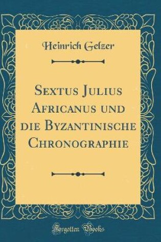 Cover of Sextus Julius Africanus Und Die Byzantinische Chronographie (Classic Reprint)
