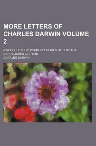 Cover of More Letters of Charles Darwin; A Record of His Work in a Series of Hitherto Unpublished Letters Volume 2