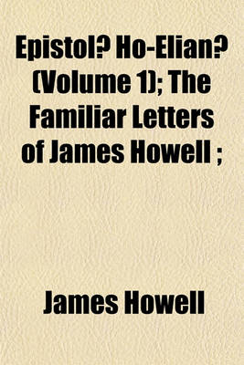 Book cover for Epistolae Ho-Elianae (Volume 1); The Familiar Letters of James Howell;
