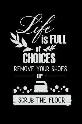 Book cover for Life Is Full of Choices Remove Your Shoes or Scrub the Floor