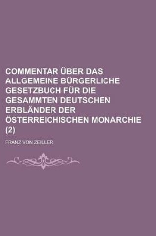 Cover of Commentar Uber Das Allgemeine Burgerliche Gesetzbuch Fur Die Gesammten Deutschen Erblander Der Osterreichischen Monarchie (2 )