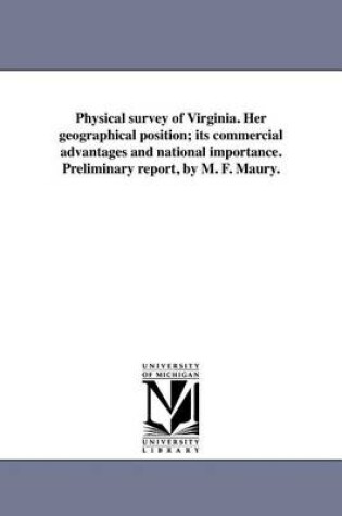 Cover of Physical Survey of Virginia. Her Geographical Position; Its Commercial Advantages and National Importance. Preliminary Report, by M. F. Maury.