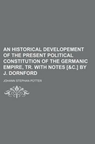 Cover of An Historical Developement of the Present Political Constitution of the Germanic Empire, Tr. with Notes [&C.] by J. Dornford