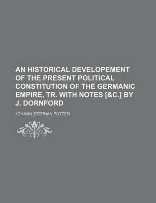 Book cover for An Historical Developement of the Present Political Constitution of the Germanic Empire, Tr. with Notes [&C.] by J. Dornford