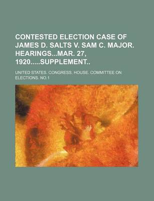 Book cover for Contested Election Case of James D. Salts V. Sam C. Major. Hearingsmar. 27, 1920supplement