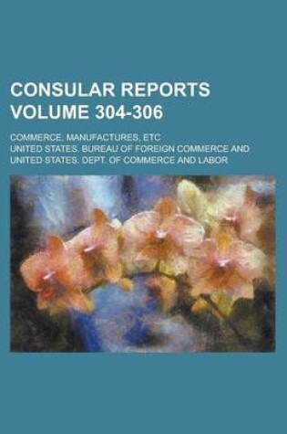 Cover of Consular Reports; Commerce, Manufactures, Etc Volume 304-306