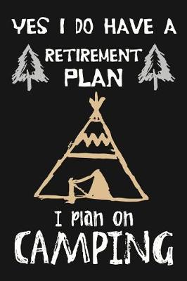 Book cover for Yes I Do Have A Retirement Plan, I Plan On Camping