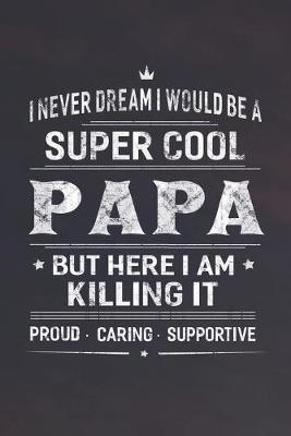 Book cover for I Never Dream I Would Be A Super Cool Papa But Here I Am Killing It