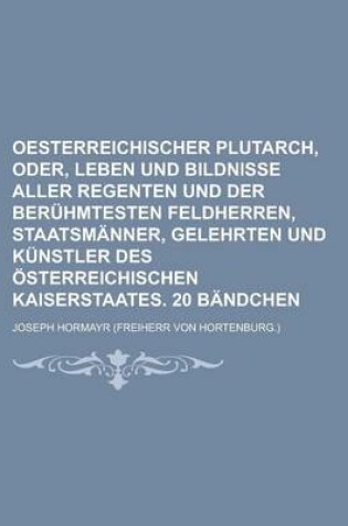 Cover of Oesterreichischer Plutarch, Oder, Leben Und Bildnisse Aller Regenten Und Der Beruhmtesten Feldherren, Staatsmanner, Gelehrten Und Kunstler Des Osterre