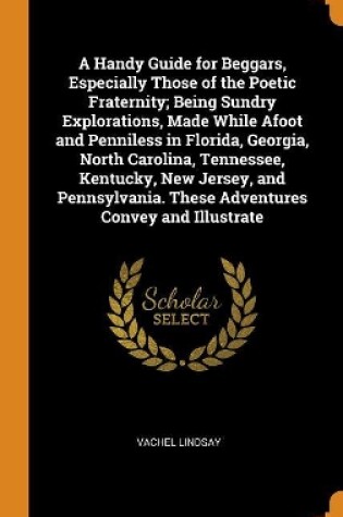 Cover of A Handy Guide for Beggars, Especially Those of the Poetic Fraternity; Being Sundry Explorations, Made While Afoot and Penniless in Florida, Georgia, North Carolina, Tennessee, Kentucky, New Jersey, and Pennsylvania. These Adventures Convey and Illustrate