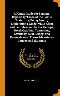 Book cover for A Handy Guide for Beggars, Especially Those of the Poetic Fraternity; Being Sundry Explorations, Made While Afoot and Penniless in Florida, Georgia, North Carolina, Tennessee, Kentucky, New Jersey, and Pennsylvania. These Adventures Convey and Illustrate