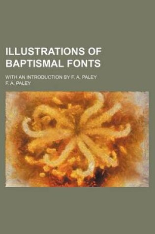 Cover of Illustrations of Baptismal Fonts; With an Introduction by F. A. Paley