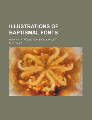 Book cover for Illustrations of Baptismal Fonts; With an Introduction by F. A. Paley