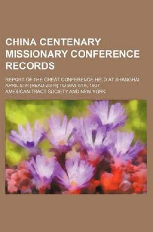 Cover of China Centenary Missionary Conference Records; Report of the Great Conference Held at Shanghai, April 5th [Read 25th] to May 8th, 1907