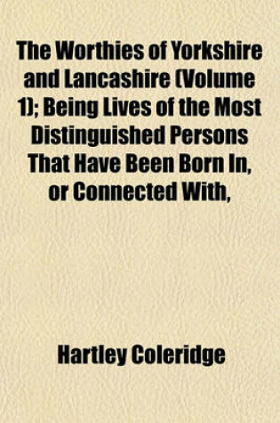 Cover of The Worthies of Yorkshire and Lancashire (Volume 1); Being Lives of the Most Distinguished Persons That Have Been Born In, or Connected With,