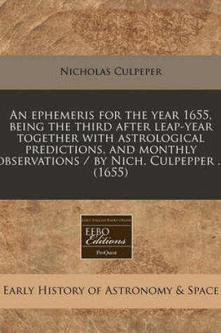 Cover of An Ephemeris for the Year 1655, Being the Third After Leap-Year Together with Astrological Predictions, and Monthly Observations / By Nich. Culpepper ... (1655)