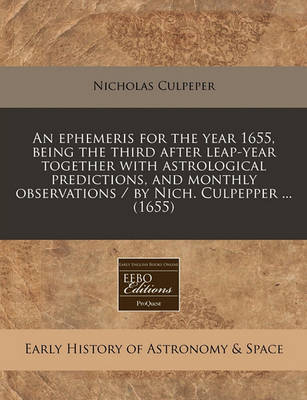 Book cover for An Ephemeris for the Year 1655, Being the Third After Leap-Year Together with Astrological Predictions, and Monthly Observations / By Nich. Culpepper ... (1655)