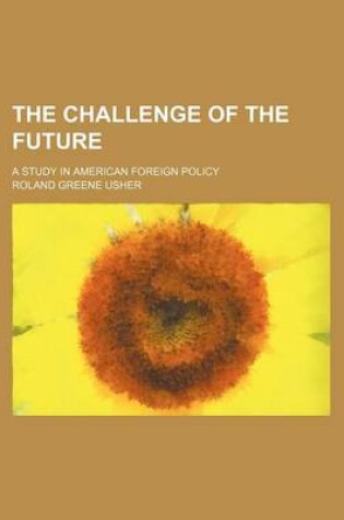 Cover of The Challenge of the Future; A Study in American Foreign Policy