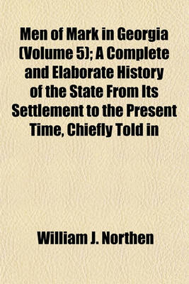 Book cover for Men of Mark in Georgia Volume 5; A Complete and Elaborate History of the State from Its Settlement to the Present Time, Chiefly Told in Biographies and Autobiographies of the Most Eminent Men of Each Period of Georgia's Progress and Development