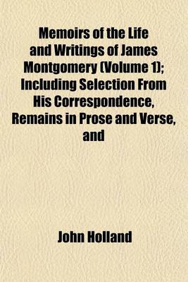 Book cover for Memoirs of the Life and Writings of James Montgomery (Volume 1); Including Selection from His Correspondence, Remains in Prose and Verse, and