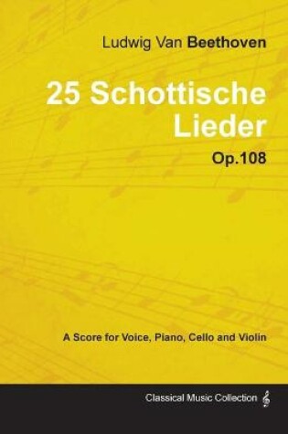 Cover of Ludwig Van Beethoven - 25 Schottische Lieder - Op.108 - A Score for Voice, Piano, Cello and Violin