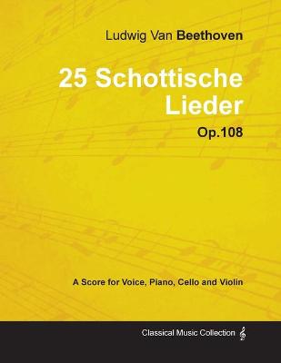 Book cover for Ludwig Van Beethoven - 25 Schottische Lieder - Op.108 - A Score for Voice, Piano, Cello and Violin