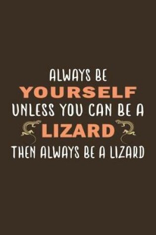 Cover of Always Be Yourself Unless Can Be A Lizard Then Always Be Lizard