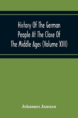 Book cover for History Of The German People At The Close Of The Middle Ages (Volume Xiii) Schools And Universities, Science, Learning And Culture Down To The Beginning Of The Thirty Years' War