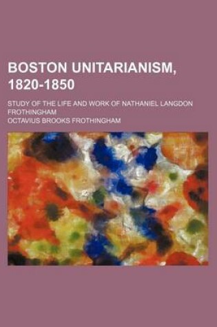 Cover of Boston Unitarianism, 1820-1850; Study of the Life and Work of Nathaniel Langdon Frothingham