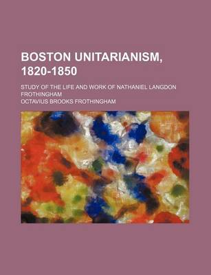 Book cover for Boston Unitarianism, 1820-1850; Study of the Life and Work of Nathaniel Langdon Frothingham