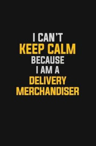 Cover of I Can't Keep Calm Because I Am A Delivery Merchandiser