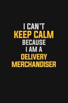 Book cover for I Can't Keep Calm Because I Am A Delivery Merchandiser