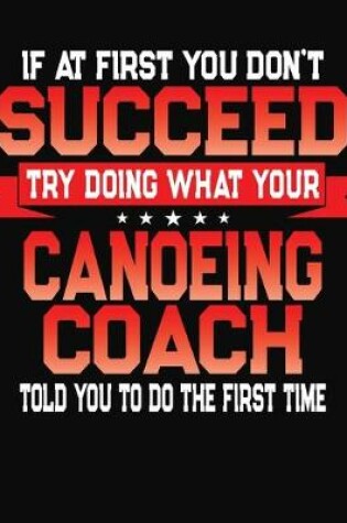 Cover of If At First You Don't Succeed Try Doing What Your Canoeing Coach Told You To Do The First Time