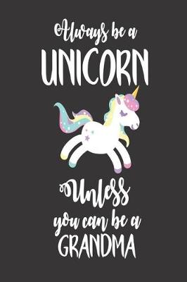 Book cover for Always Be A Unicorn Unless You Can Be A Grandma