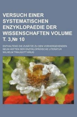 Cover of Versuch Einer Systematischen Enzyklopaedie Der Wissenschaften Volume . 3, 10; Enthaltend Die Zusatze Zu Den Vorhergehenden Neun Heften Der Enzyklopadische Literatur