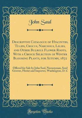 Book cover for Descriptive Catalogue of Hyacinths, Tulips, Crocus, Narcissus, Lilies, and Other Bulbous Flower Roots, with a Choice Selection of Winter Blooming Plants, for Autumn, 1872